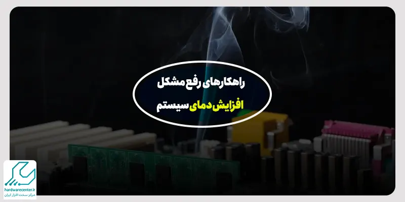 راهکار های رفع مشکل افزایش دمای سیستم
